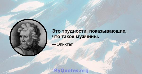 Это трудности, показывающие, что такое мужчины.