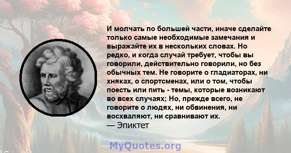 И молчать по большей части, иначе сделайте только самые необходимые замечания и выражайте их в нескольких словах. Но редко, и когда случай требует, чтобы вы говорили, действительно говорили, но без обычных тем. Не