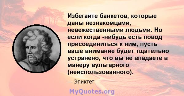 Избегайте банкетов, которые даны незнакомцами, невежественными людьми. Но если когда -нибудь есть повод присоединиться к ним, пусть ваше внимание будет тщательно устранено, что вы не впадаете в манеру вульгарного