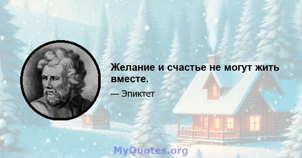 Желание и счастье не могут жить вместе.