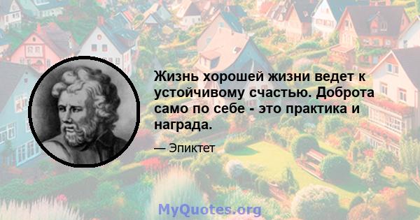 Жизнь хорошей жизни ведет к устойчивому счастью. Доброта само по себе - это практика и награда.