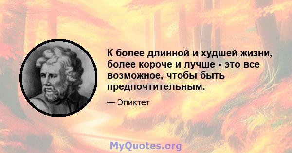 К более длинной и худшей жизни, более короче и лучше - это все возможное, чтобы быть предпочтительным.