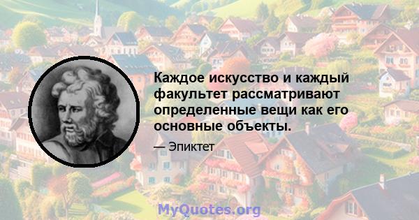 Каждое искусство и каждый факультет рассматривают определенные вещи как его основные объекты.