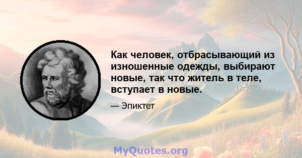 Как человек, отбрасывающий из изношенные одежды, выбирают новые, так что житель в теле, вступает в новые.