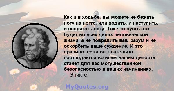 Как и в ходьбе, вы можете не бежать ногу на ногте, или ходить, и наступить, и напрягать ногу; Так что пусть это будет во всех делах человеческой жизни, а не повредить ваш разум и не оскорбить ваше суждение. И это