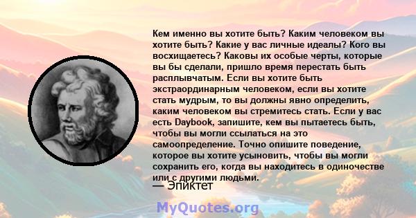 Кем именно вы хотите быть? Каким человеком вы хотите быть? Какие у вас личные идеалы? Кого вы восхищаетесь? Каковы их особые черты, которые вы бы сделали, пришло время перестать быть расплывчатым. Если вы хотите быть