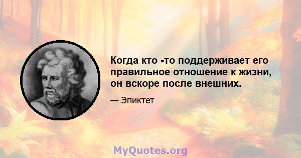 Когда кто -то поддерживает его правильное отношение к жизни, он вскоре после внешних.