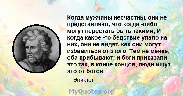 Когда мужчины несчастны, они не представляют, что когда -либо могут перестать быть такими; И когда какое -то бедствие упало на них, они не видят, как они могут избавиться от этого. Тем не менее, оба прибывают; и боги