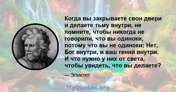 Когда вы закрываете свои двери и делаете тьму внутри, не помните, чтобы никогда не говорили, что вы одиноки, потому что вы не одиноки; Нет, Бог внутри, и ваш гений внутри. И что нужно у них от света, чтобы увидеть, что