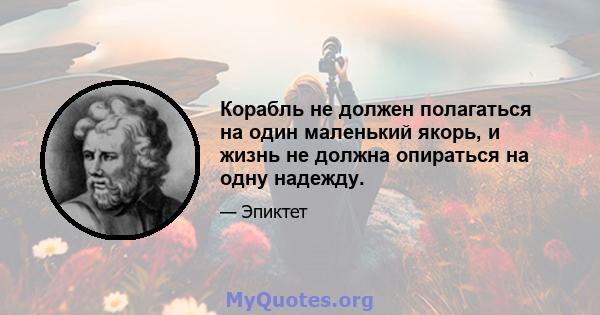 Корабль не должен полагаться на один маленький якорь, и жизнь не должна опираться на одну надежду.