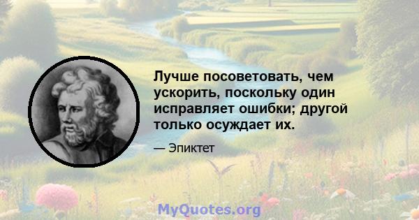 Лучше посоветовать, чем ускорить, поскольку один исправляет ошибки; другой только осуждает их.