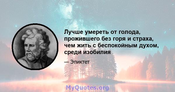 Лучше умереть от голода, прожившего без горя и страха, чем жить с беспокойным духом, среди изобилия