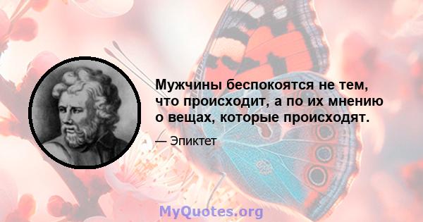 Мужчины беспокоятся не тем, что происходит, а по их мнению о вещах, которые происходят.