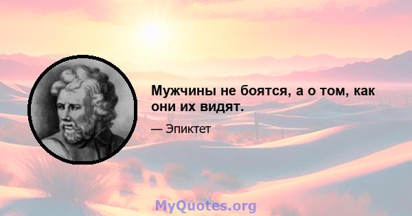 Мужчины не боятся, а о том, как они их видят.