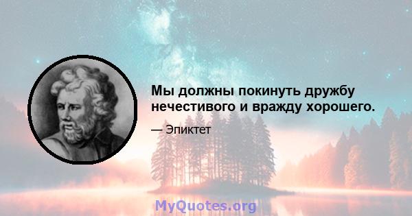 Мы должны покинуть дружбу нечестивого и вражду хорошего.