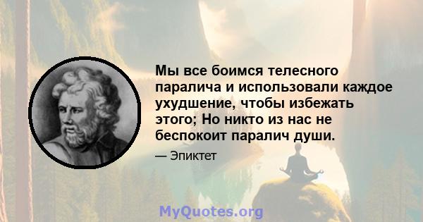 Мы все боимся телесного паралича и использовали каждое ухудшение, чтобы избежать этого; Но никто из нас не беспокоит паралич души.