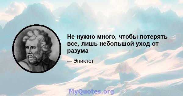 Не нужно много, чтобы потерять все, лишь небольшой уход от разума