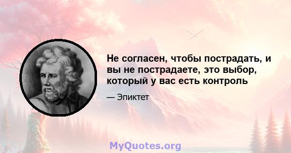 Не согласен, чтобы пострадать, и вы не пострадаете, это выбор, который у вас есть контроль