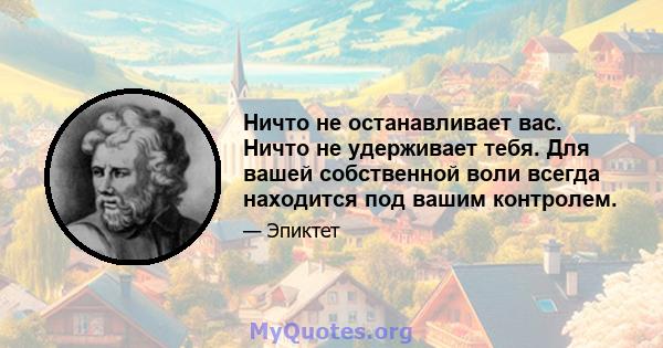 Ничто не останавливает вас. Ничто не удерживает тебя. Для вашей собственной воли всегда находится под вашим контролем.