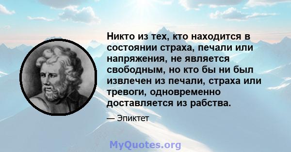 Никто из тех, кто находится в состоянии страха, печали или напряжения, не является свободным, но кто бы ни был извлечен из печали, страха или тревоги, одновременно доставляется из рабства.