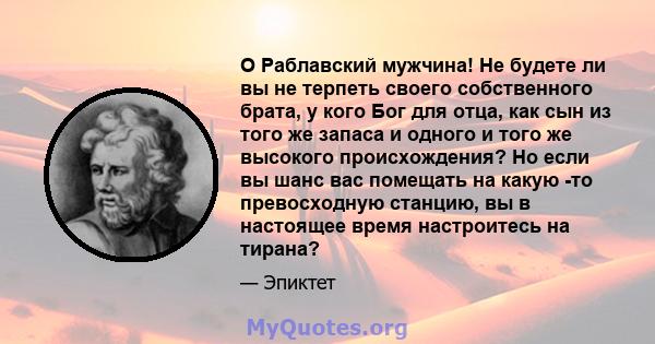 O Раблавский мужчина! Не будете ли вы не терпеть своего собственного брата, у кого Бог для отца, как сын из того же запаса и одного и того же высокого происхождения? Но если вы шанс вас помещать на какую -то