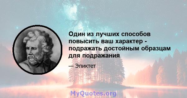 Один из лучших способов повысить ваш характер - подражать достойным образцам для подражания