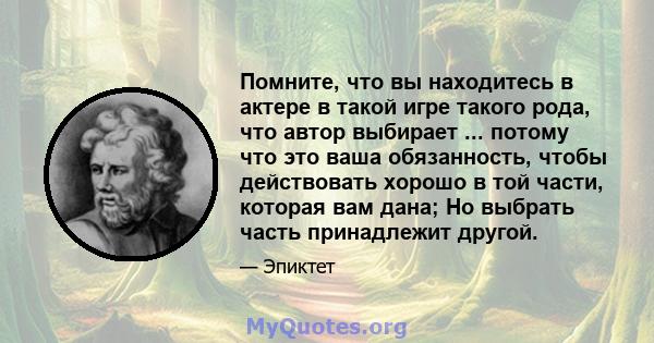 Помните, что вы находитесь в актере в такой игре такого рода, что автор выбирает ... потому что это ваша обязанность, чтобы действовать хорошо в той части, которая вам дана; Но выбрать часть принадлежит другой.