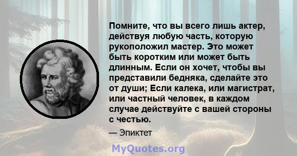 Помните, что вы всего лишь актер, действуя любую часть, которую рукоположил мастер. Это может быть коротким или может быть длинным. Если он хочет, чтобы вы представили бедняка, сделайте это от души; Если калека, или