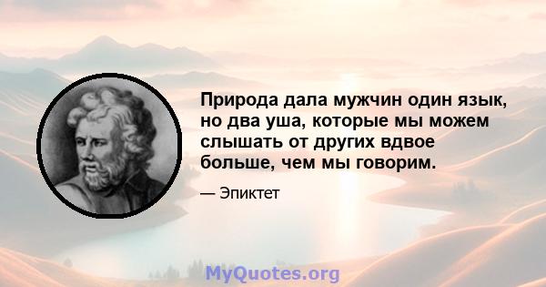 Природа дала мужчин один язык, но два уша, которые мы можем слышать от других вдвое больше, чем мы говорим.