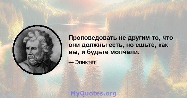 Проповедовать не другим то, что они должны есть, но ешьте, как вы, и будьте молчали.