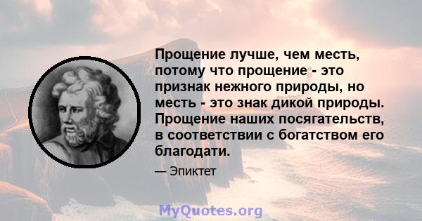 Прощение лучше, чем месть, потому что прощение - это признак нежного природы, но месть - это знак дикой природы. Прощение наших посягательств, в соответствии с богатством его благодати.