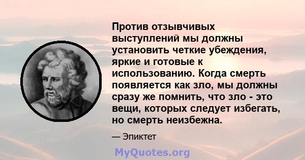 Против отзывчивых выступлений мы должны установить четкие убеждения, яркие и готовые к использованию. Когда смерть появляется как зло, мы должны сразу же помнить, что зло - это вещи, которых следует избегать, но смерть