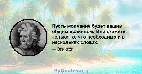 Пусть молчание будет вашим общим правилом; Или скажите только то, что необходимо и в нескольких словах.