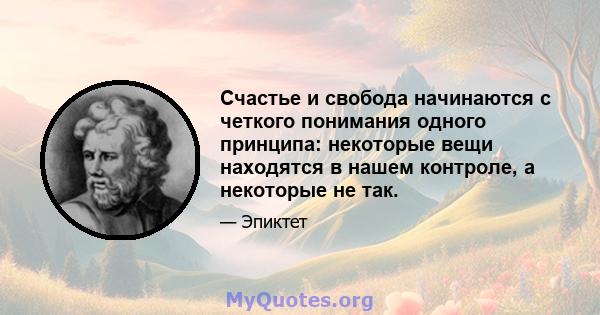 Счастье и свобода начинаются с четкого понимания одного принципа: некоторые вещи находятся в нашем контроле, а некоторые не так.