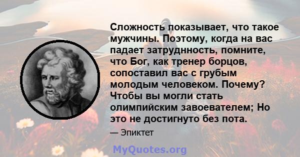 Сложность показывает, что такое мужчины. Поэтому, когда на вас падает затруднность, помните, что Бог, как тренер борцов, сопоставил вас с грубым молодым человеком. Почему? Чтобы вы могли стать олимпийским завоевателем;