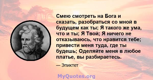 Смею смотреть на Бога и сказать, разобраться со мной в будущем как ты; Я такого же ума, что и ты; Я Твой; Я ничего не отказываюсь, что нравится тебе; привести меня туда, где ты будешь; Оделяйте меня в любое платье, вы