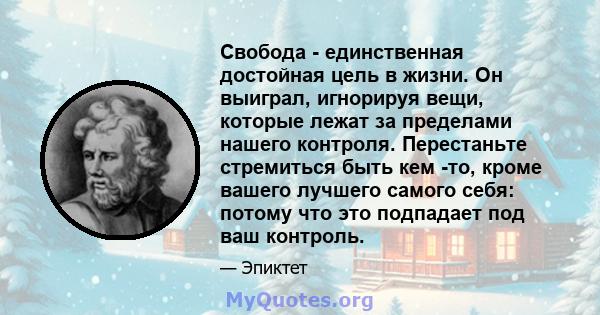 Свобода - единственная достойная цель в жизни. Он выиграл, игнорируя вещи, которые лежат за пределами нашего контроля. Перестаньте стремиться быть кем -то, кроме вашего лучшего самого себя: потому что это подпадает под