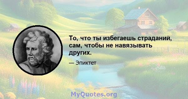 То, что ты избегаешь страданий, сам, чтобы не навязывать других.