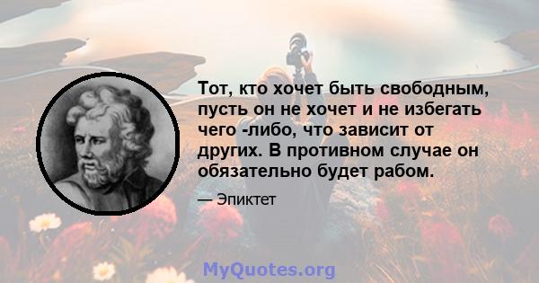 Тот, кто хочет быть свободным, пусть он не хочет и не избегать чего -либо, что зависит от других. В противном случае он обязательно будет рабом.