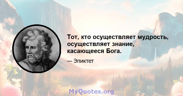 Тот, кто осуществляет мудрость, осуществляет знание, касающееся Бога.