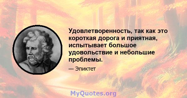 Удовлетворенность, так как это короткая дорога и приятная, испытывает большое удовольствие и небольшие проблемы.