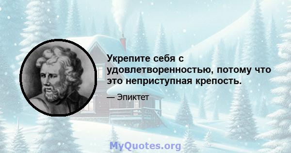 Укрепите себя с удовлетворенностью, потому что это неприступная крепость.