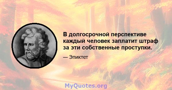 В долгосрочной перспективе каждый человек заплатит штраф за эти собственные проступки.