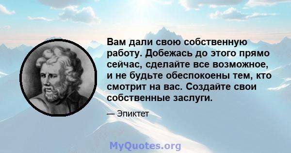 Вам дали свою собственную работу. Добежась до этого прямо сейчас, сделайте все возможное, и не будьте обеспокоены тем, кто смотрит на вас. Создайте свои собственные заслуги.