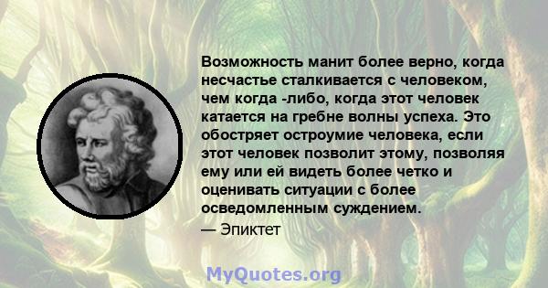 Возможность манит более верно, когда несчастье сталкивается с человеком, чем когда -либо, когда этот человек катается на гребне волны успеха. Это обостряет остроумие человека, если этот человек позволит этому, позволяя