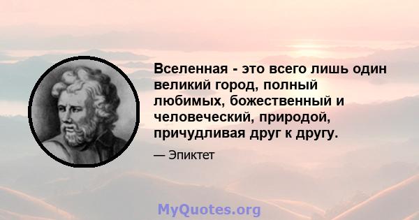 Вселенная - это всего лишь один великий город, полный любимых, божественный и человеческий, природой, причудливая друг к другу.