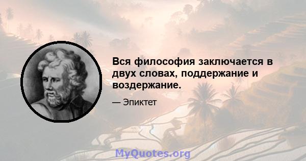 Вся философия заключается в двух словах, поддержание и воздержание.