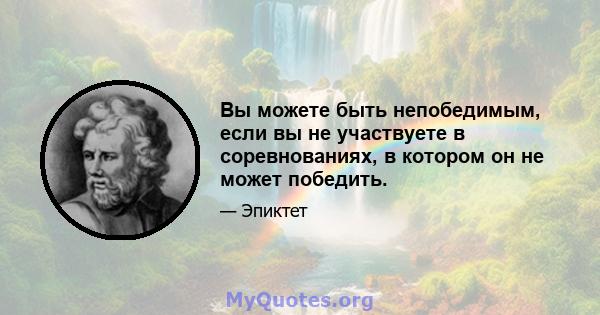 Вы можете быть непобедимым, если вы не участвуете в соревнованиях, в котором он не может победить.