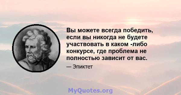 Вы можете всегда победить, если вы никогда не будете участвовать в каком -либо конкурсе, где проблема не полностью зависит от вас.