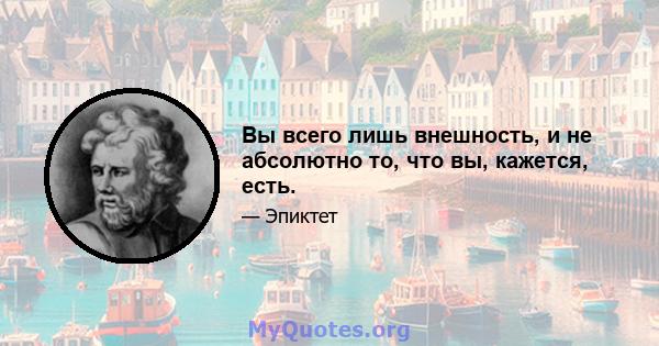 Вы всего лишь внешность, и не абсолютно то, что вы, кажется, есть.